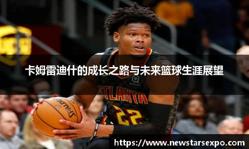 悟空体育卡姆雷迪什的成长之路与未来篮球生涯展望