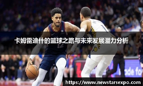 悟空体育卡姆雷迪什的篮球之路与未来发展潜力分析